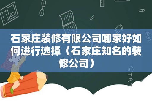 石家庄装修有限公司哪家好如何进行选择（石家庄知名的装修公司）