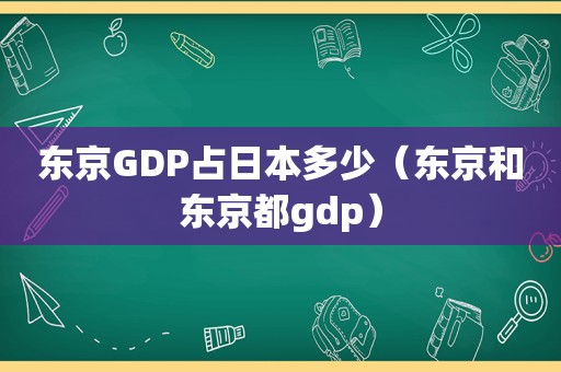 东京GDP占日本多少（东京和东京都gdp）