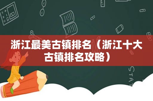 浙江最美古镇排名（浙江十大古镇排名攻略）