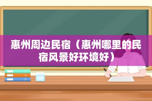 惠州周边民宿（惠州哪里的民宿风景好环境好）