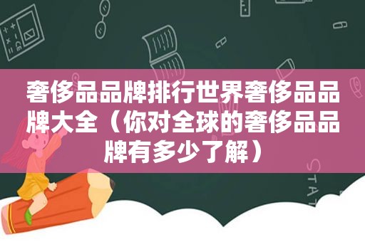 奢侈品品牌排行世界奢侈品品牌大全（你对全球的奢侈品品牌有多少了解）