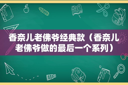 香奈儿老佛爷经典款（香奈儿老佛爷做的最后一个系列）