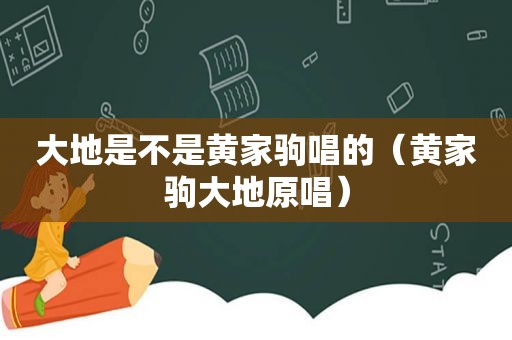 大地是不是黄家驹唱的（黄家驹大地原唱）