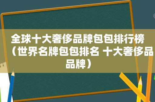 全球十大奢侈品牌包包排行榜（世界名牌包包排名 十大奢侈品品牌）