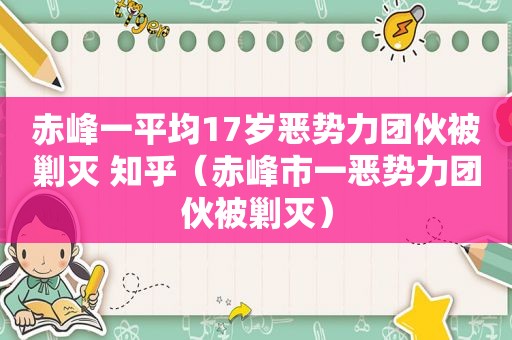 赤峰一平均17岁恶势力团伙被剿灭 知乎（赤峰市一恶势力团伙被剿灭）