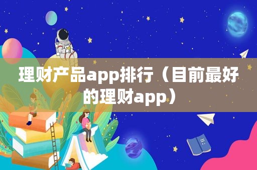 理财产品app排行（目前最好的理财app）