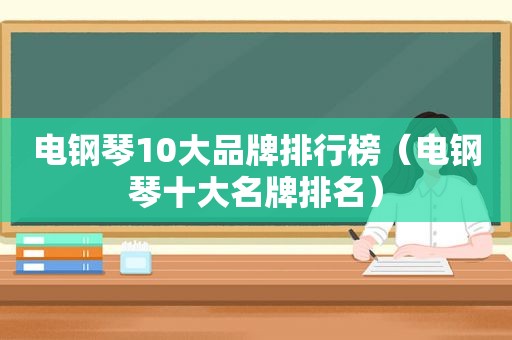 电钢琴10大品牌排行榜（电钢琴十大名牌排名）