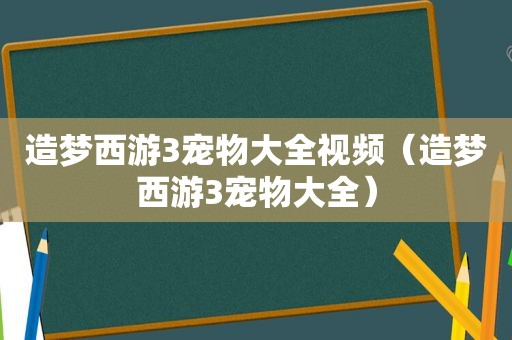 造梦西游3宠物大全视频（造梦西游3宠物大全）