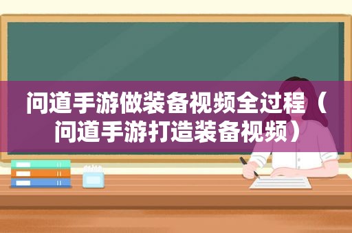 问道手游做装备视频全过程（问道手游打造装备视频）