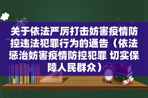 关于依法严厉打击妨害疫情防控违法犯罪行为的通告（依法惩治妨害疫情防控犯罪 切实保障人民群众）