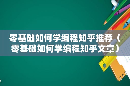 零基础如何学编程知乎推荐（零基础如何学编程知乎文章）