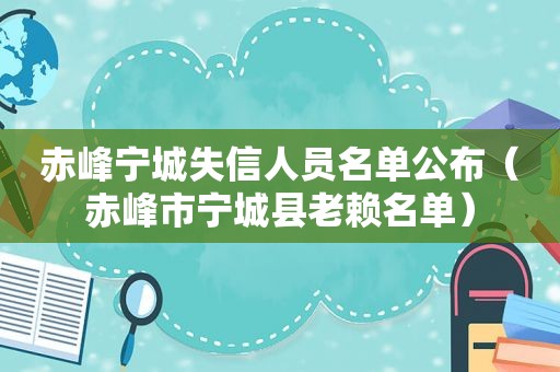 赤峰宁城失信人员名单公布（赤峰市宁城县老赖名单）