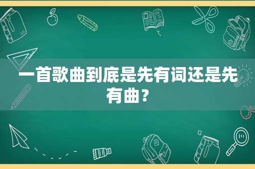 一首歌曲到底是先有词还是先有曲？