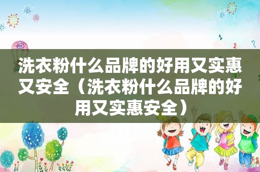 洗衣粉什么品牌的好用又实惠又安全（洗衣粉什么品牌的好用又实惠安全）