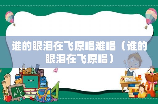 谁的眼泪在飞原唱难唱（谁的眼泪在飞原唱）