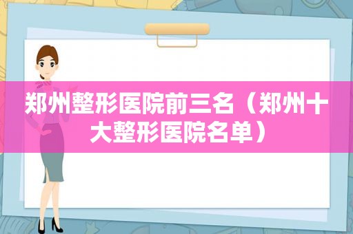 郑州整形医院前三名（郑州十大整形医院名单）