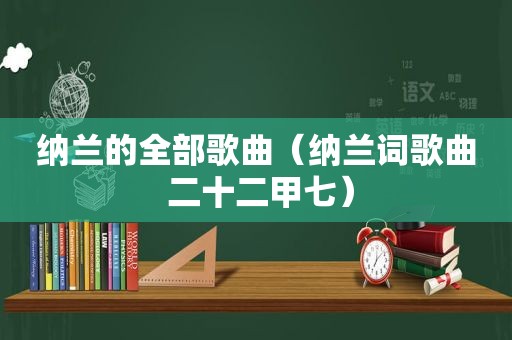 纳兰的全部歌曲（纳兰词歌曲 二十二甲七）