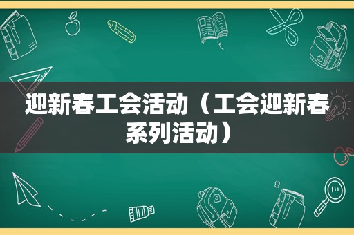 迎新春工会活动（工会迎新春系列活动）