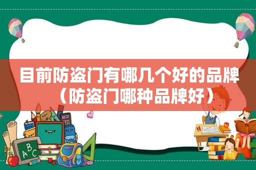 目前防盗门有哪几个好的品牌（防盗门哪种品牌好）