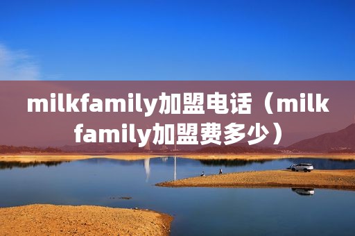 milkfamily加盟电话（milkfamily加盟费多少）