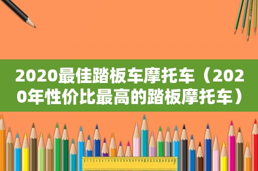 2020最佳踏板车摩托车（2020年性价比最高的踏板摩托车）