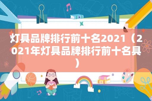 灯具品牌排行前十名2021（2021年灯具品牌排行前十名具）