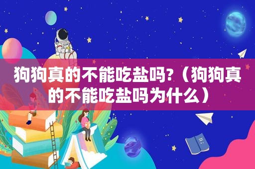 狗狗真的不能吃盐吗?（狗狗真的不能吃盐吗为什么）