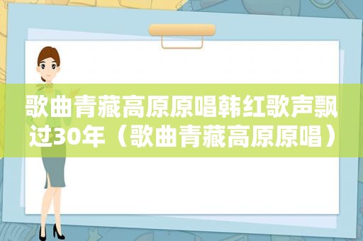 歌曲青藏高原原唱韩红歌声飘过30年（歌曲青藏高原原唱）