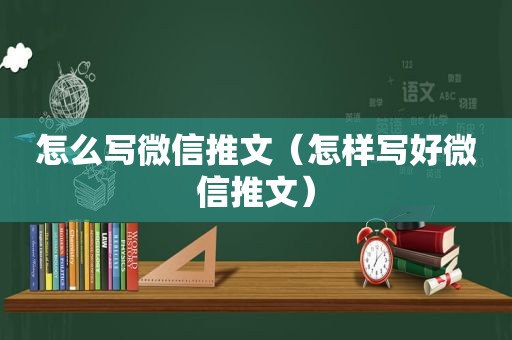 怎么写微信推文（怎样写好微信推文）