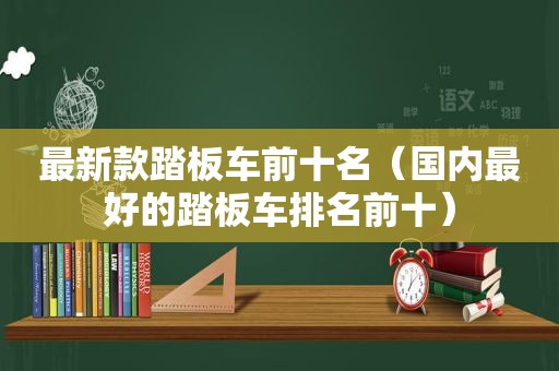 最新款踏板车前十名（国内最好的踏板车排名前十）