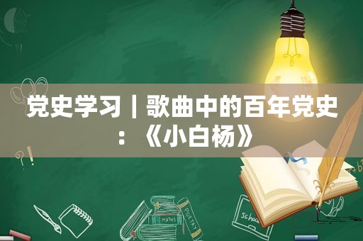 党史学习｜歌曲中的百年党史：《小白杨》