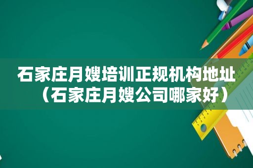 石家庄月嫂培训正规机构地址（石家庄月嫂公司哪家好）