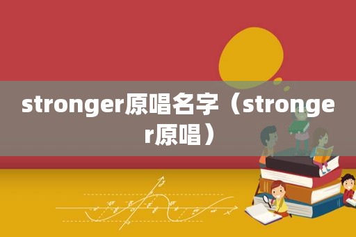 stronger原唱名字（stronger原唱）