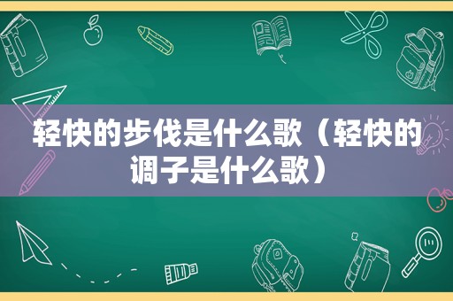 轻快的步伐是什么歌（轻快的调子是什么歌）