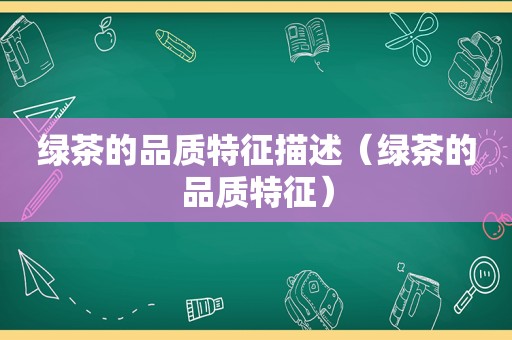 绿茶的品质特征描述（绿茶的品质特征）