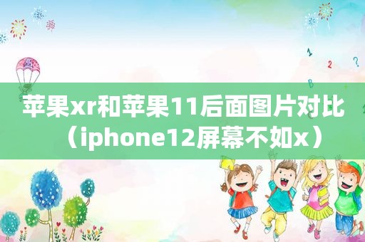 苹果xr和苹果11后面图片对比（iphone12屏幕不如x）