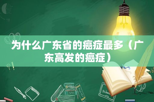 为什么广东省的癌症最多（广东高发的癌症）