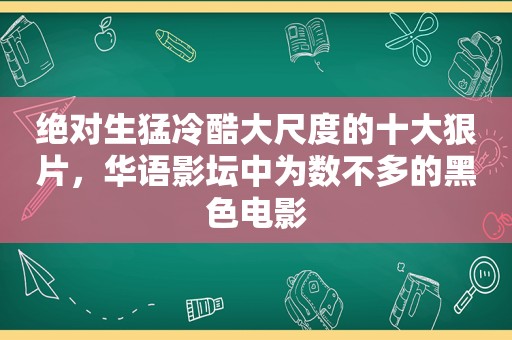 绝对生猛冷酷大尺度的十大狠片，华语影坛中为数不多的黑 *** 