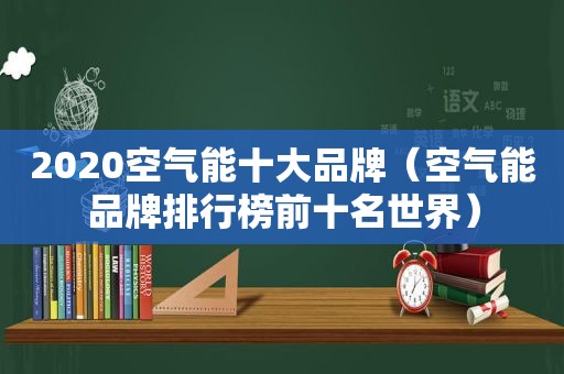 2020空气能十大品牌（空气能品牌排行榜前十名世界）