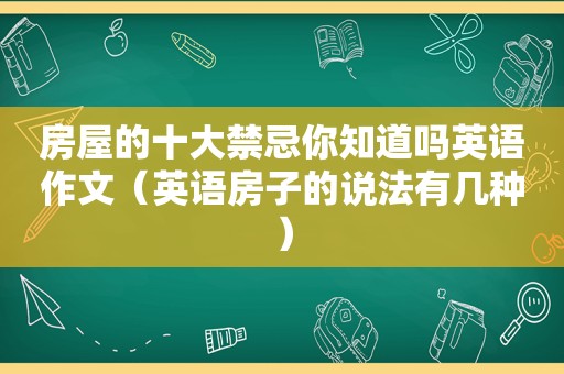 房屋的十大禁忌你知道吗英语作文（英语房子的说法有几种）