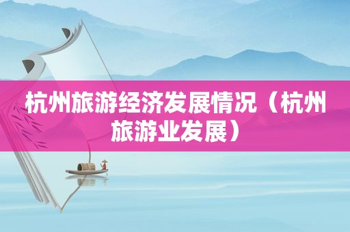 杭州旅游经济发展情况（杭州旅游业发展）