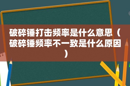 破碎锤打击频率是什么意思（破碎锤频率不一致是什么原因）