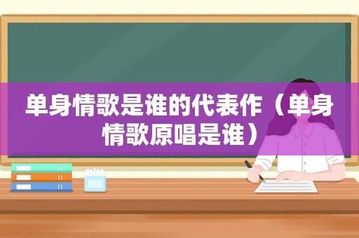 单身情歌是谁的代表作（单身情歌原唱是谁）