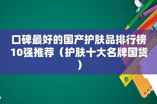 口碑最好的国产护肤品排行榜10强推荐（护肤十大名牌国货）