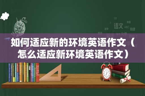 如何适应新的环境英语作文（怎么适应新环境英语作文）