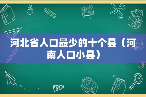 河北省人口最少的十个县（河南人口小县）