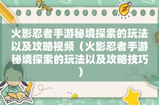 火影忍者手游秘境探索的玩法以及攻略视频（火影忍者手游秘境探索的玩法以及攻略技巧）