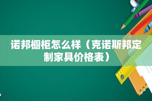 诺邦橱柜怎么样（克诺斯邦定制家具价格表）