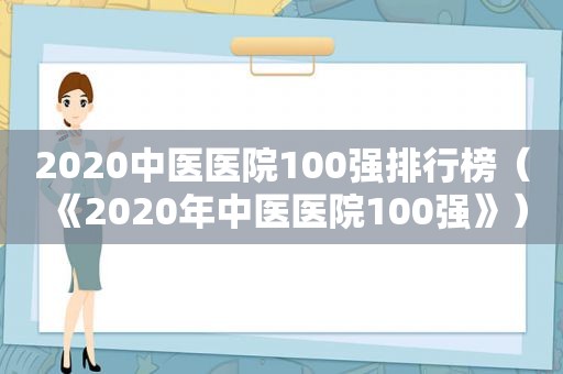 2020中医医院100强排行榜（《2020年中医医院100强》）