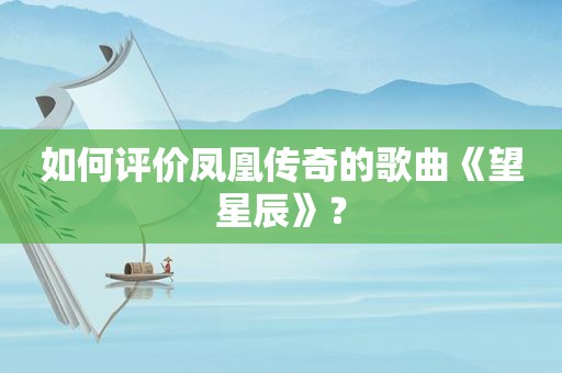 如何评价凤凰传奇的歌曲《望星辰》？